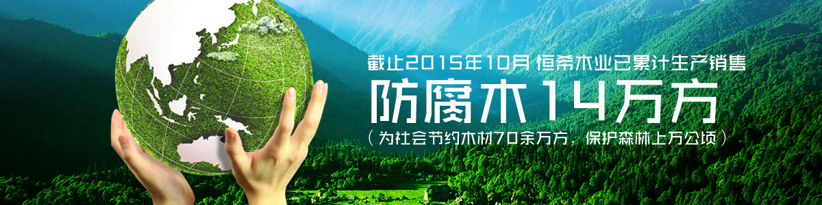 恒希木業(yè)已累計(jì)銷(xiāo)售防腐木14萬(wàn)方（為社會(huì)節(jié)約木材70余萬(wàn)方，保護(hù)森林上萬(wàn)公頃）